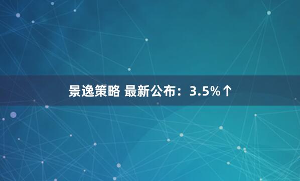 景逸策略 最新公布：3.5%↑