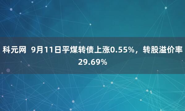 科元网  9月11日平煤转债上涨0.55%，转股溢价率29.69%