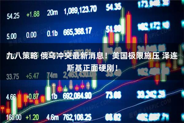 九八策略 俄乌冲突最新消息！美国极限施压 泽连斯基正面硬刚！