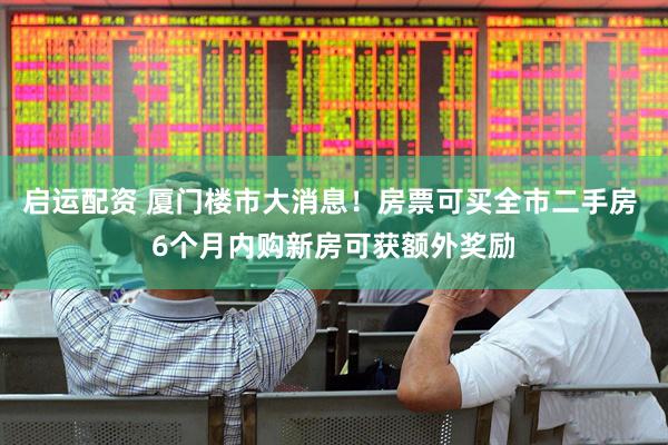 启运配资 厦门楼市大消息！房票可买全市二手房 6个月内购新房可获额外奖励