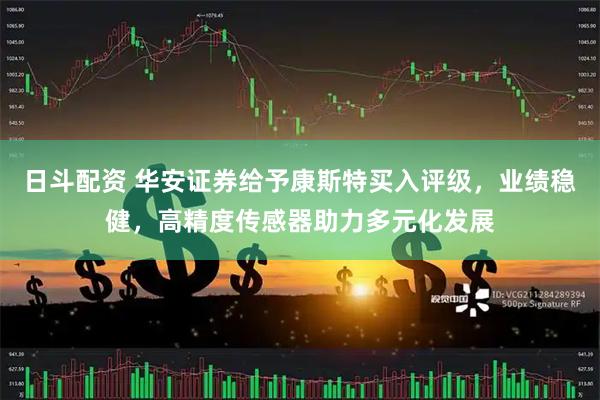 日斗配资 华安证券给予康斯特买入评级，业绩稳健，高精度传感器助力多元化发展