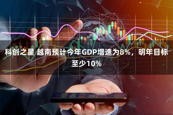 科创之星 越南预计今年GDP增速为8%，明年目标至少10%