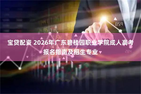宝贷配资 2026年广东碧桂园职业学院成人高考报名指南及招生专业