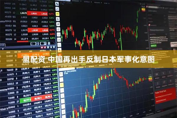 盟配资 中国再出手反制日本军事化意图